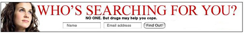 Who's searching for you? NO ONE But drugs may help you cope.
